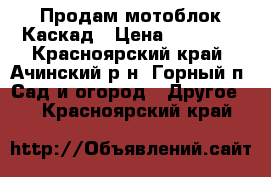 Продам мотоблок Каскад › Цена ­ 12 000 - Красноярский край, Ачинский р-н, Горный п. Сад и огород » Другое   . Красноярский край